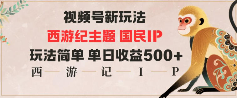 视频号分成新玩法，西游记主题国民IP，玩法简单，单日收益多张-皓哥创业笔记