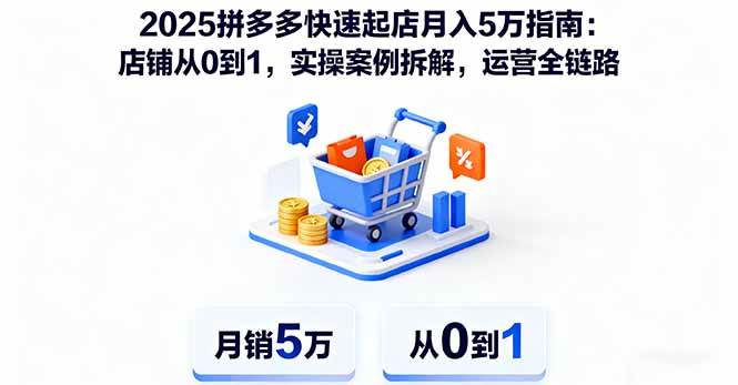 （16199期）2025拼多多快速起店月入5万指南：店铺从0到1，实操案例拆解，运营全链路-皓哥创业笔记