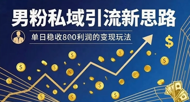 男粉私域引流新思路，单日稳收8张利润的变现玩法-皓哥创业笔记