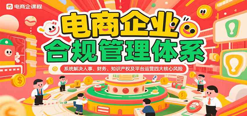 电商企业合规管理体系，系统解决人事、财务、知识产权及平台运营四大核心风险-皓哥创业笔记