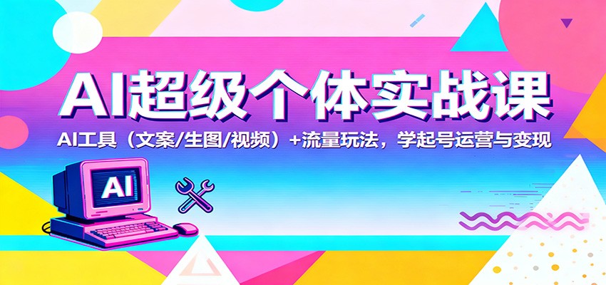 AI超级个体实战课：AI 工具（文案/生图/视频）+ 流量玩法，学起号运营与变现-皓哥创业笔记