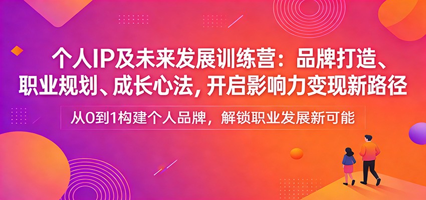 个人IP及未来发展训练营：品牌打造、职业规划、成长心法，开启影响力变现新路径-皓哥创业笔记