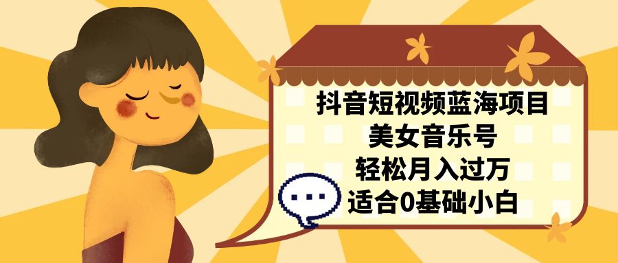 （7083期）抖音短视频蓝海项目，美女音乐号，轻松月入过万 适合小白（教程+100G素材）-皓哥创业笔记