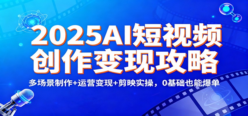 2025AI短视频创作变现攻略:多场景制作+运营变现+剪映实操,0 基础也能爆单-皓哥创业笔记