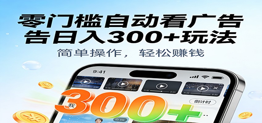 零门槛自动看广告日入300+玩法！零成本有手机就能做【附独家工具】-皓哥创业笔记