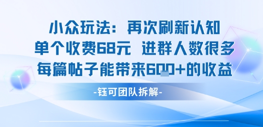 小众玩法再次刷新认知单个收费68米进群人数很多每篇帖子能带来6张的收益-皓哥创业笔记
