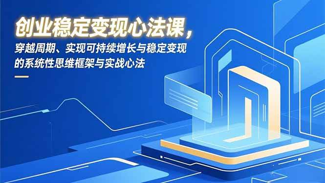 （16966期）创业稳定变现心法课，穿越周期、实现可持续增长与稳定变现的系统性思维框架与实战心法-皓哥创业笔记