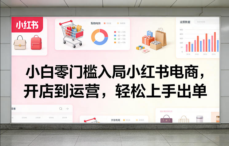 小白零门槛入局小红书电商，开店到运营，轻松上手出单-皓哥创业笔记