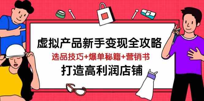 虚拟产品新手变现全攻略，选品技巧+爆单秘籍+营销书，打造高利润店铺-皓哥创业笔记