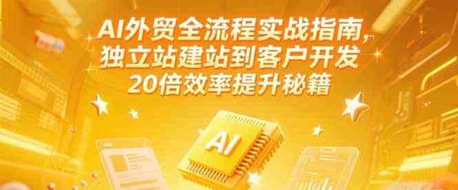 AI外贸全流程实战指南，独立站建站到客户开发，20倍效率提升秘籍(更新6月)-皓哥创业笔记