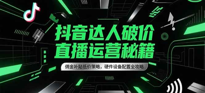 抖音达人破价直播运营秘籍，佣金补贴低价策略，硬件设备配置全攻略-皓哥创业笔记