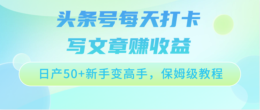 头条号每天打卡写文章赚收益，日产50+新手变高手，保姆级教程-皓哥创业笔记