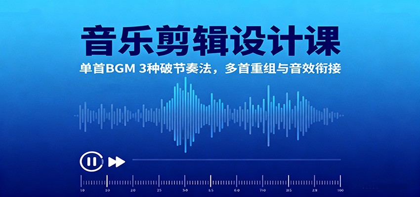音乐剪辑设计课：单首BGM 3种破节奏法，多首重组与音效衔接-皓哥创业笔记