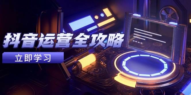 抖音运营全攻略，账号包装养号技巧，情感增粉视频搬运，实现快速变现-皓哥创业笔记