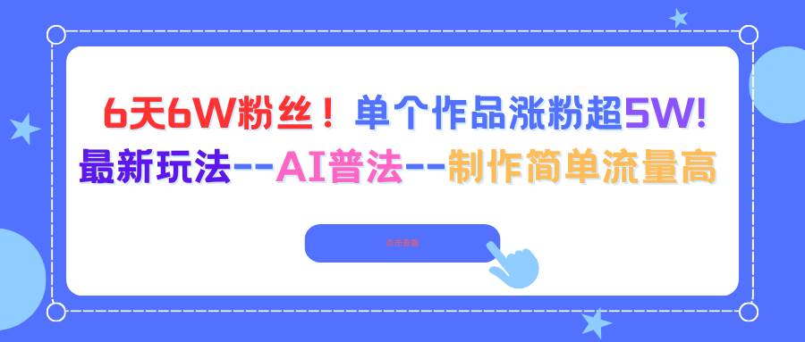 （16340期）6天6W粉丝！单个作品涨粉超5W!最新玩法–AI普法–制作简单流量高-皓哥创业笔记