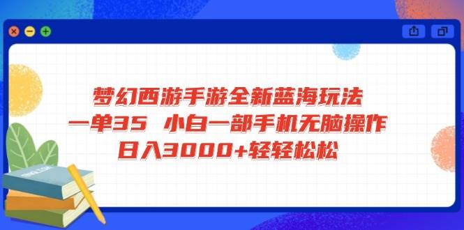 （14594期）梦幻西游手游全新蓝海玩法 一单35 小白一部手机无脑操作 日入3000+轻轻…-皓哥创业笔记