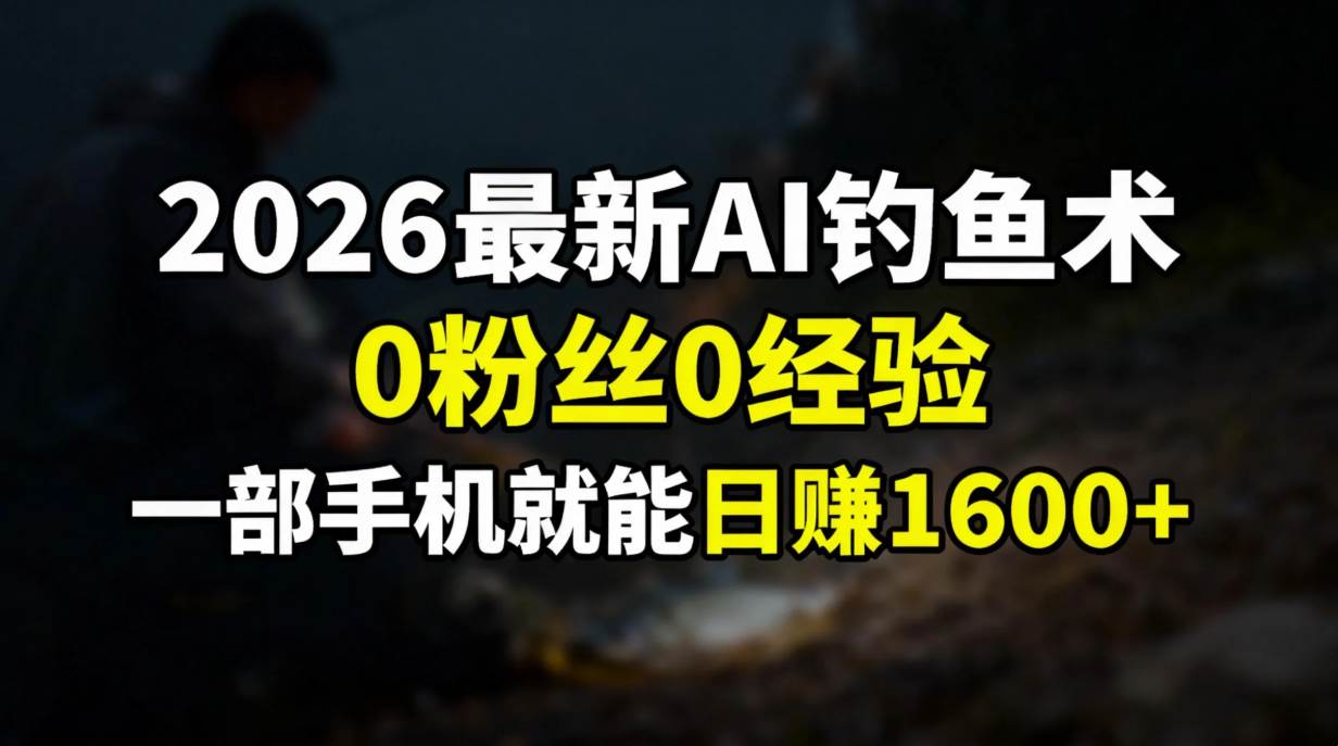 （17084期）2026最新AI钓鱼术:0粉丝0经验，一部手机就能开启赚钱模式-皓哥创业笔记