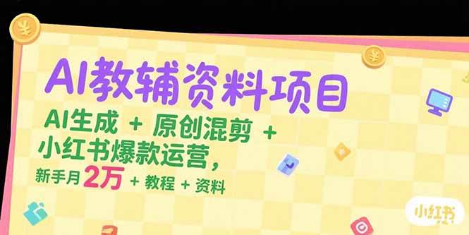 （15343期）AI教辅资料项目，AI生成+原创混剪+小红书爆款运营，新手月入2万+教程+资料-皓哥创业笔记