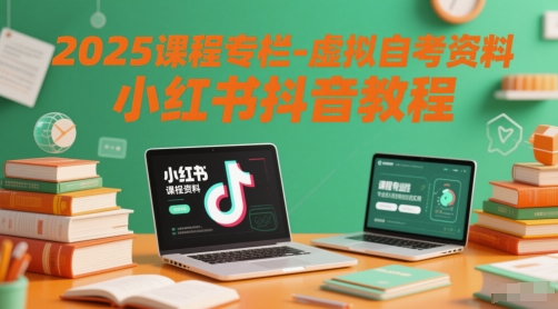 2025课程专栏-虚拟自考资料小红书抖音教程-皓哥创业笔记