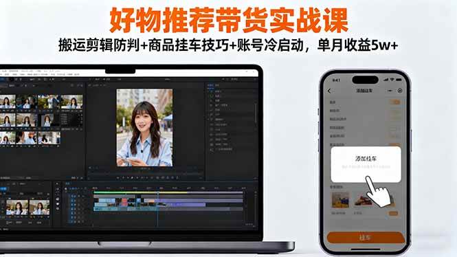 （16467期）好物推荐带货实战课：搬运剪辑防判+商品挂车技巧+账号冷启动，单月收益5w+-皓哥创业笔记