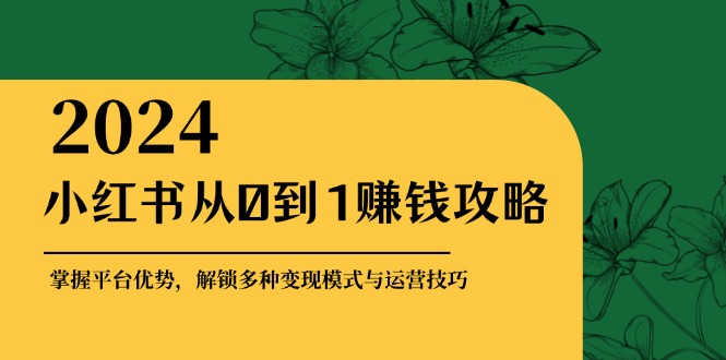 （12971期）小红书从0到1赚钱攻略：掌握平台优势，解锁多种变现赚钱模式与运营技巧-皓哥创业笔记