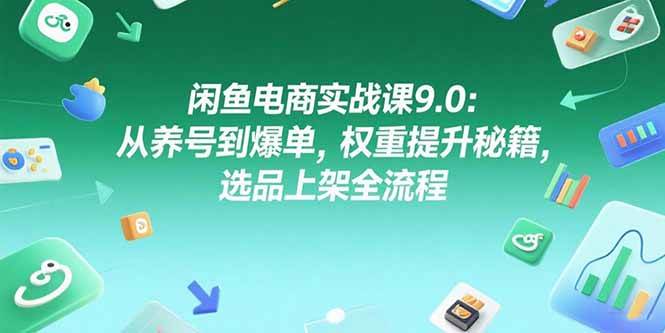 （15325期）闲鱼电商实战课9.0：从养号到爆单，权重提升秘籍，选品上架全流程-皓哥创业笔记