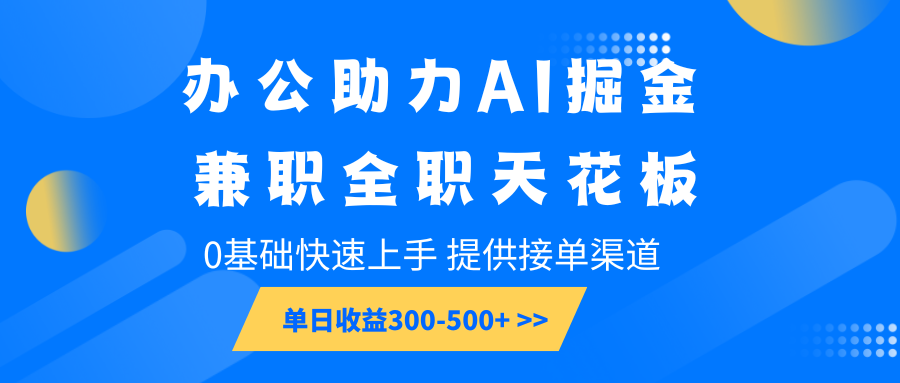 办公助力AI掘金，兼职全职天花板，0基础快速上手，单日收益300-500+-皓哥创业笔记