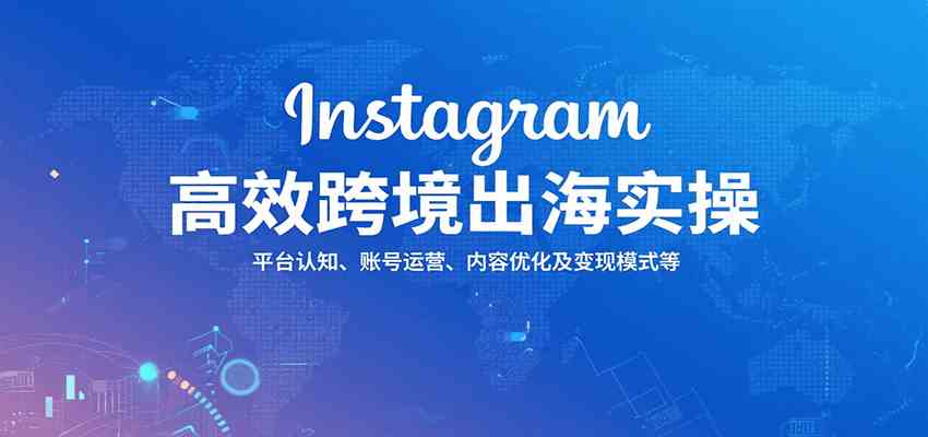 Instagram高效跨境出海实操：平台认知、账号运营、内容优化及变现模式等-皓哥创业笔记
