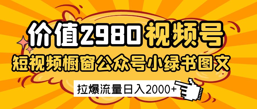 价值2980的视频号短视频橱窗带货和公众号小绿书图文带货，拉爆流量日收益2000+-皓哥创业笔记