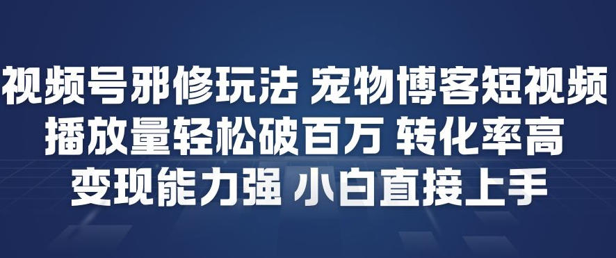 视频号邪修玩法宠物博客短视频，播放量轻松破百万，转化率高，变现能力强，小白直接上手-皓哥创业笔记