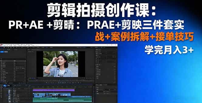 （16138期）剪辑拍摄创作课：PR+AE+剪映三件套实战+案例拆解+接单技巧，学完月入3+-皓哥创业笔记