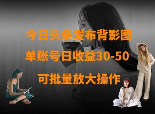 今日头条发布背影图，单账号日收益30-50，可放大操作-皓哥创业笔记