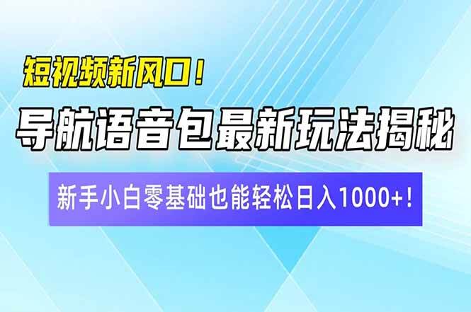 （14492期）短视频新风口！导航语音包最新玩法揭秘，新手小白零基础也能轻松日入10…-皓哥创业笔记