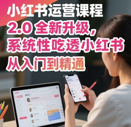 小红书运营课程2.0全新升级，从入门到精通，系统性吃透小红书-皓哥创业笔记