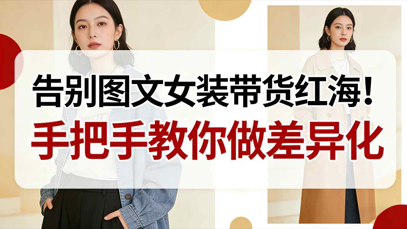 告别图文女装带货红海！手把手教你做差异化，新手也能弯道超车-皓哥创业笔记