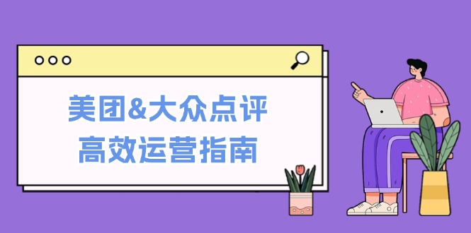 美团&大众点评高效运营指南:从平台基础认知到提升销量的实用操作技巧-皓哥创业笔记