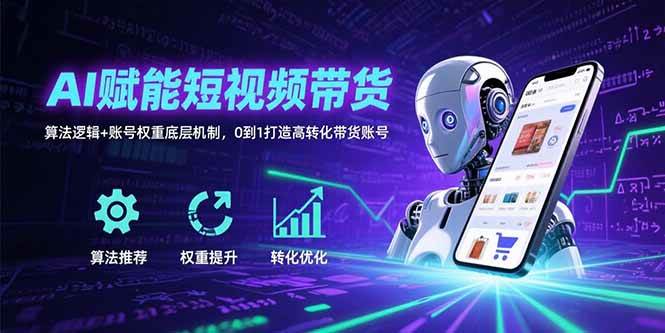 （15563期）AI赋能短视频带货：算法逻辑+账号权重底层机制，0到1打造高转化带货账号-皓哥创业笔记