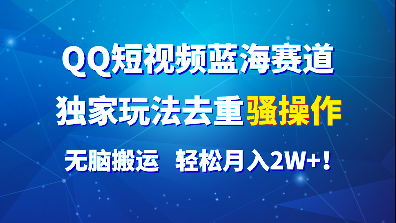 QQ短视频蓝海赛道，独家玩法去重骚操作，无脑搬运，轻松月入2W+！-皓哥创业笔记
