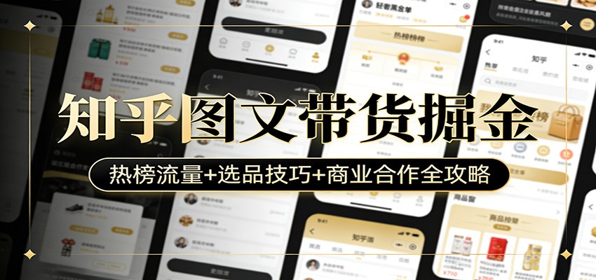 知乎图文带货掘金：热榜流量+选品技巧+商业合作全攻略-皓哥创业笔记