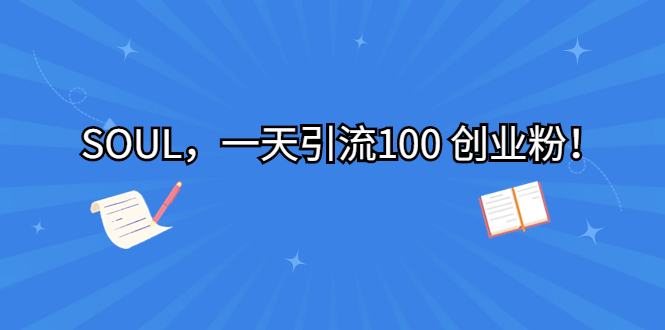 （6965期）SOUL，一天引流100 创业粉！-皓哥创业笔记
