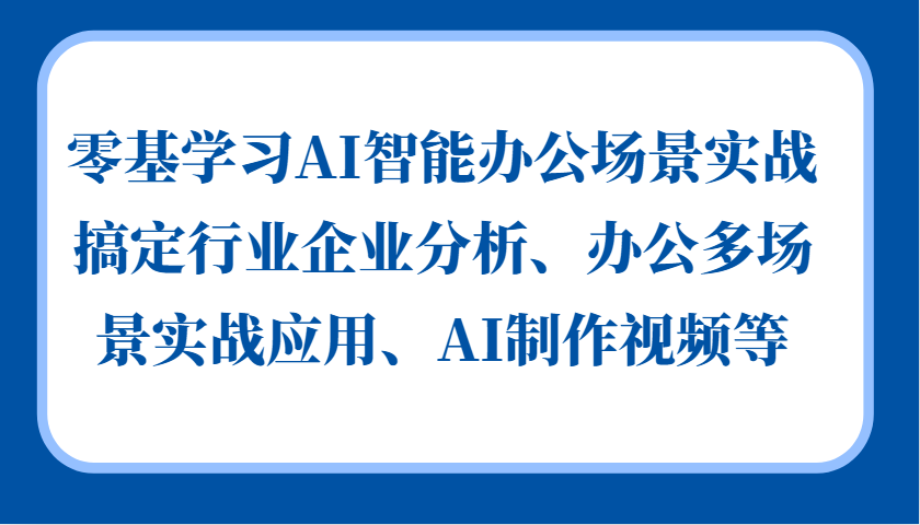 零基学习AI智能办公场景实战，搞定行业企业分析、办公多场景实战应用、AI制作视频等-皓哥创业笔记