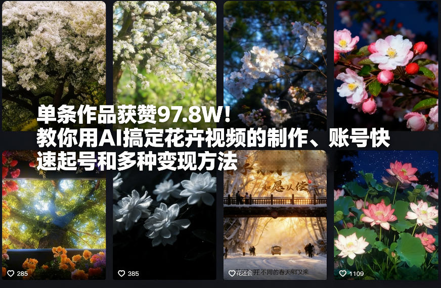 单条作品获赞97.8W！教你用AI搞定花卉视频的制作、账号快速起号和多种变现方法-皓哥创业笔记