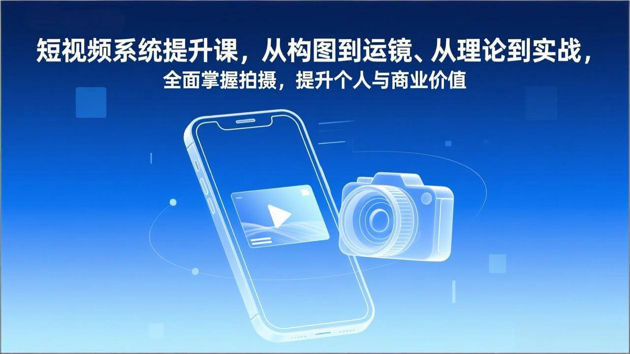 （17053期）短视频系统提升课，从构图到运镜、从理论到实战，全面掌握拍摄，提升个人与商业价值-皓哥创业笔记