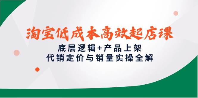 （14842期）淘宝低成本高效起店课，底层逻辑+产品上架，代销定价与销量实操全解-皓哥创业笔记