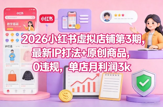 2026小红书虚拟店铺第3期，最新IP打法+原创商品，0违规，单店月利润3k+-皓哥创业笔记