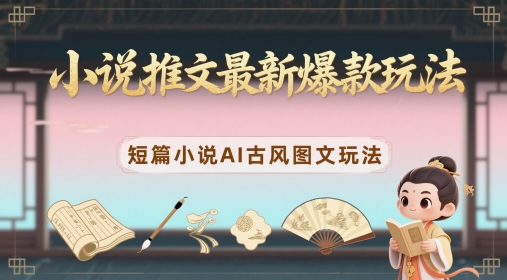 小说推文最新爆款玩法，短篇小说AI古风图文玩法-皓哥创业笔记