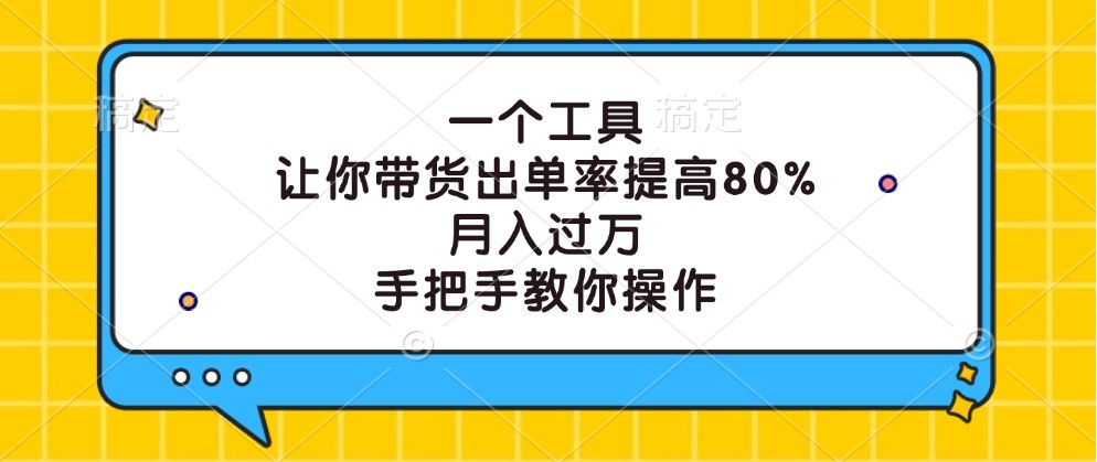 一个工具，让你带货出单率提高80%，月入过万，手把手教你操作-皓哥创业笔记