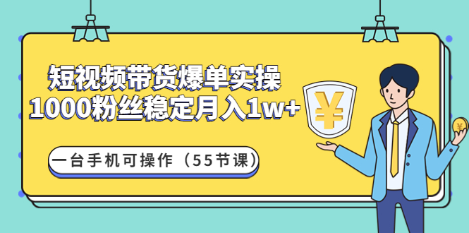 （4564期）短视频带货爆单实操：1000粉丝稳定月入1w+一台手机可操作（55节课）-皓哥创业笔记