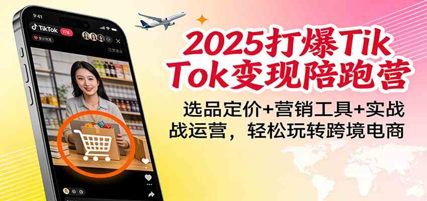 2025打爆TikTok变现陪跑营：选品定价+营销工具+实战运营，轻松玩转跨境电商-皓哥创业笔记
