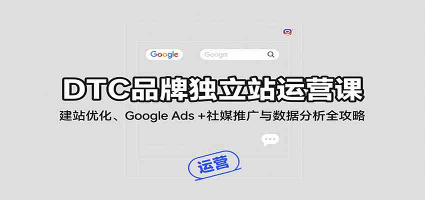 DTC品牌独立站运营课：建站优化、Google Ads + 社媒推广与数据分析全攻略-皓哥创业笔记